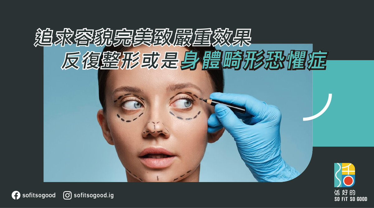 【精神健康】追求容貌完美致嚴重效果 反復整形或是身體畸形恐懼症 – 活好的